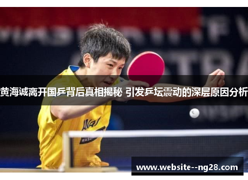 黄海诚离开国乒背后真相揭秘 引发乒坛震动的深层原因分析