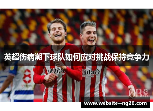 英超伤病潮下球队如何应对挑战保持竞争力