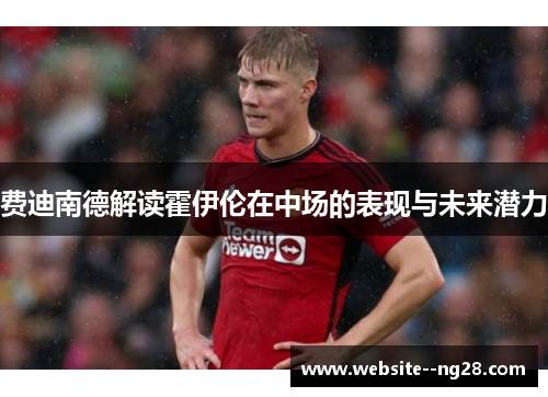 费迪南德解读霍伊伦在中场的表现与未来潜力