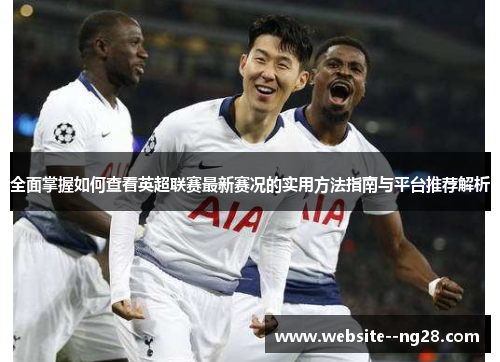 全面掌握如何查看英超联赛最新赛况的实用方法指南与平台推荐解析 全面掌握如何查看英超联赛最新赛况的实用方法指南与平台推荐解析