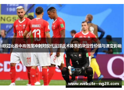 欧冠比赛中高强度冲刺对现代足球战术体系的决定性价值与演变影响 欧冠比赛中高强度冲刺对现代足球战术体系的决定性价值与演变影响