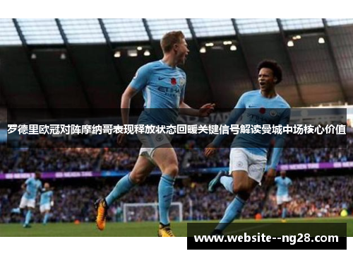 罗德里欧冠对阵摩纳哥表现释放状态回暖关键信号解读曼城中场核心价值