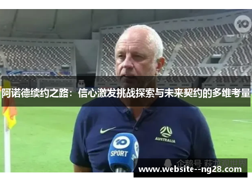 阿诺德续约之路:信心激发挑战探索与未来契约的多维考量 阿诺德续约之路:信心激发挑战探索与未来契约的多维考量