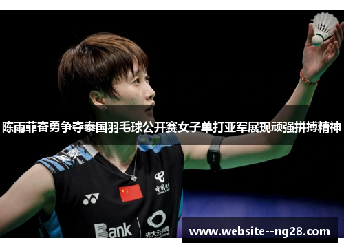 陈雨菲奋勇争夺泰国羽毛球公开赛女子单打亚军展现顽强拼搏精神 陈雨菲奋勇争夺泰国羽毛球公开赛女子单打亚军展现顽强拼搏精神