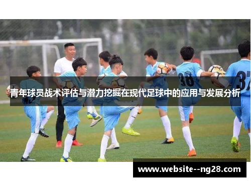 青年球员战术评估与潜力挖掘在现代足球中的应用与发展分析 青年球员战术评估与潜力挖掘在现代足球中的应用与发展分析