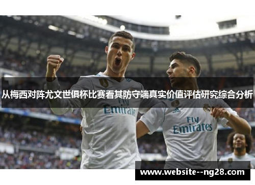 从梅西对阵尤文世俱杯比赛看其防守端真实价值评估研究综合分析 从梅西对阵尤文世俱杯比赛看其防守端真实价值评估研究综合分析