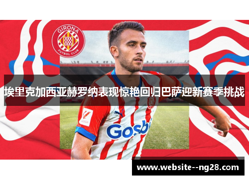 埃里克加西亚赫罗纳表现惊艳回归巴萨迎新赛季挑战 埃里克加西亚赫罗纳表现惊艳回归巴萨迎新赛季挑战