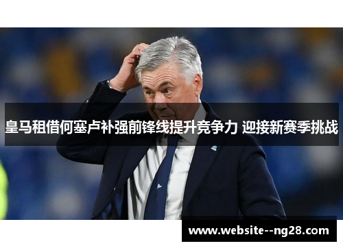 皇马租借何塞卢补强前锋线提升竞争力 迎接新赛季挑战