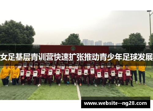 女足基层青训营快速扩张推动青少年足球发展 女足基层青训营快速扩张推动青少年足球发展