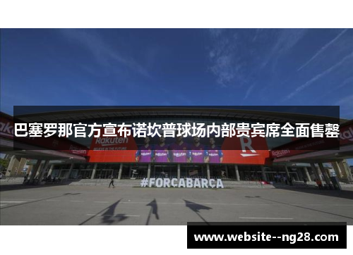 巴塞罗那官方宣布诺坎普球场内部贵宾席全面售罄 巴塞罗那官方宣布诺坎普球场内部贵宾席全面售罄
