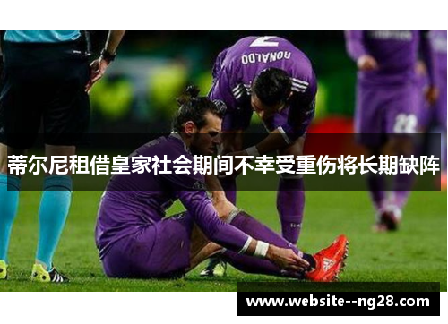 蒂尔尼租借皇家社会期间不幸受重伤将长期缺阵 蒂尔尼租借皇家社会期间不幸受重伤将长期缺阵