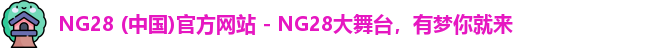 NG28 (中国)官方网站 - NG28大舞台，有梦你就来